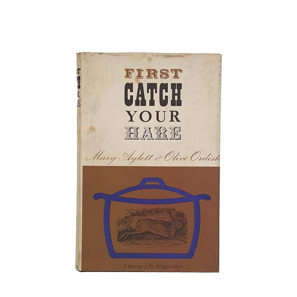 First Catch Your Hare: A History of the Recipe-makers by Mary Aylett &amp; Olive Ordish 1965