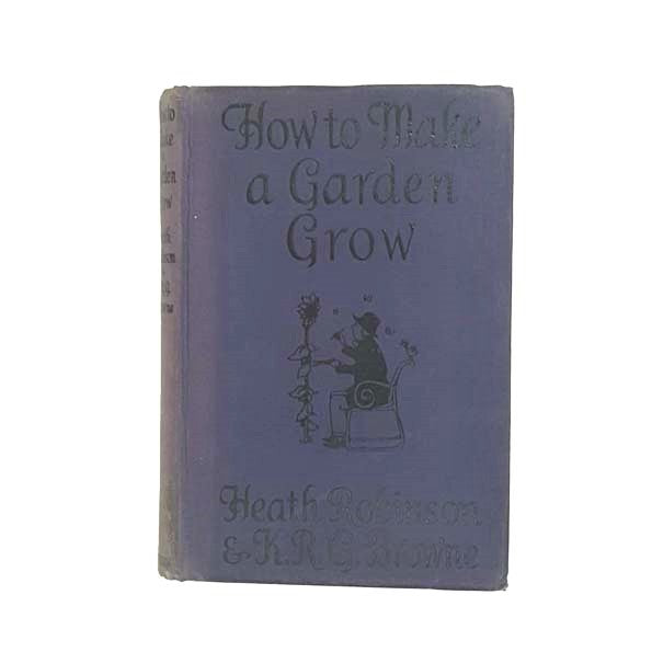 How To Make A Garden Grow by Heath Robinson &amp; KRG Browne