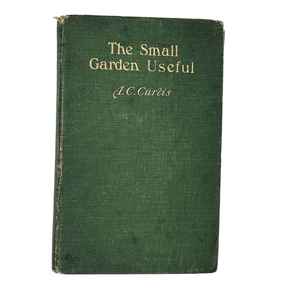 The Small Garden Useful by A. C. Curtis 1909 - Smith Elder &amp; Co.