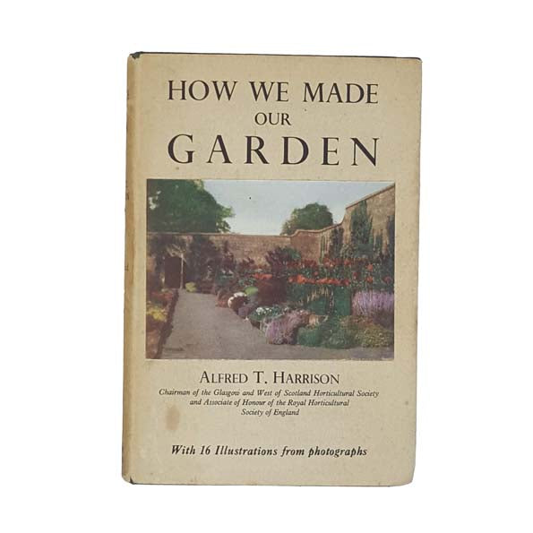 How We Made Our Garden by Alfred T. Harrison - Alexander Maclehose 1935
