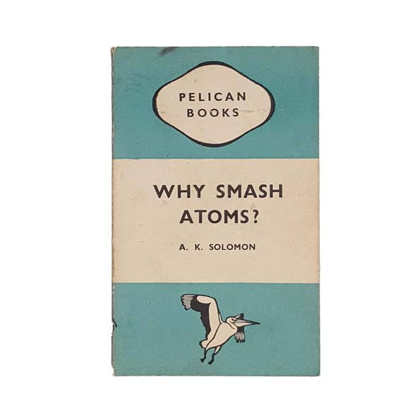 Why Smash Atoms? By A. K. Solomon - Pelican, 1945