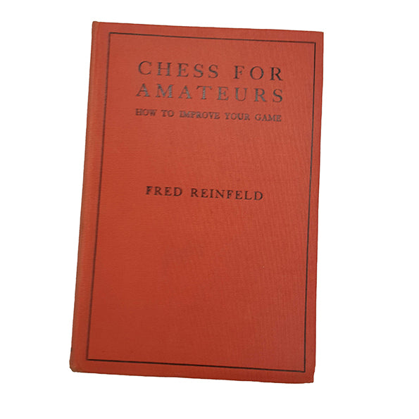 Chess For Amateurs by Fred Reinfeld - Pitman, 1944